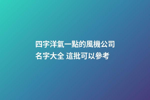 四字洋氣一點的風機公司名字大全 這批可以參考-第1張-公司起名-玄機派